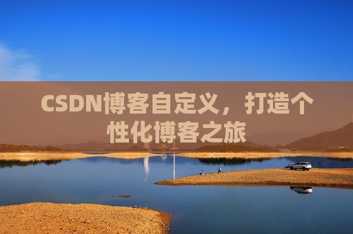 CSDN博客自定义,打造个性化博客之旅